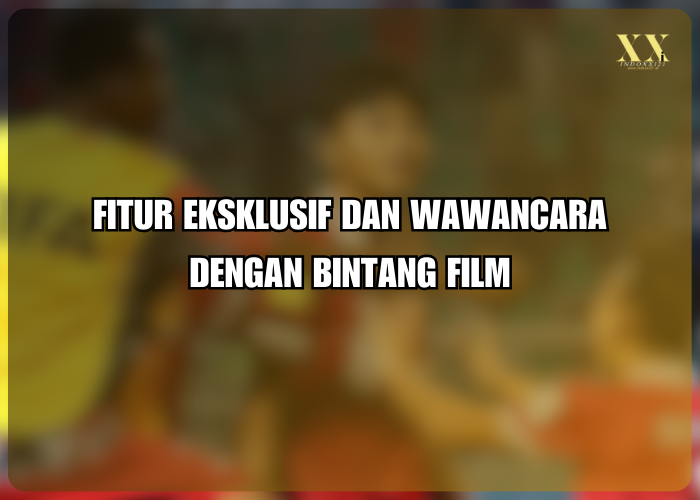 Fitur Eksklusif dan Wawancara dengan Bintang Film